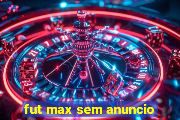 fut max sem anuncio